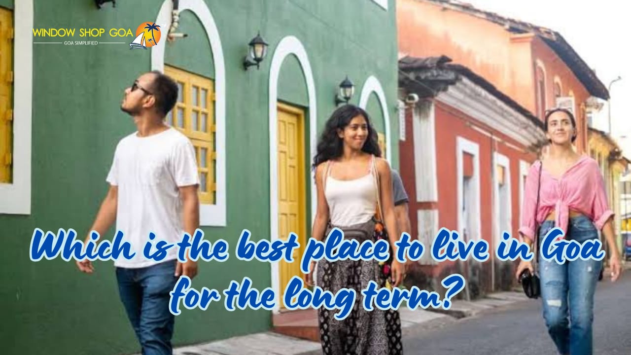 Which is the best place to live in Goa for the long term?